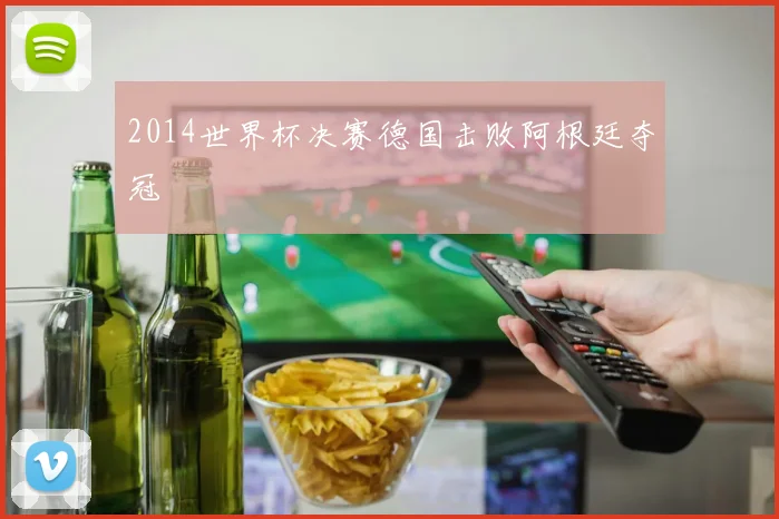 2014世界杯决赛德国击败阿根廷夺冠