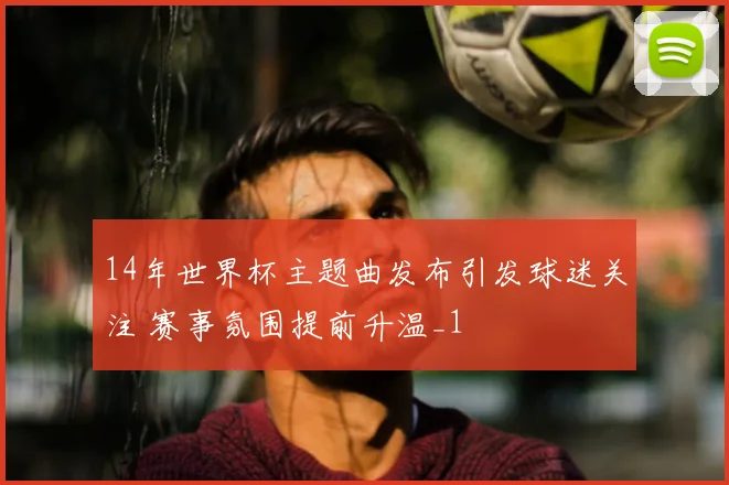 14年世界杯主题曲发布引发球迷关注 赛事氛围提前升温_1