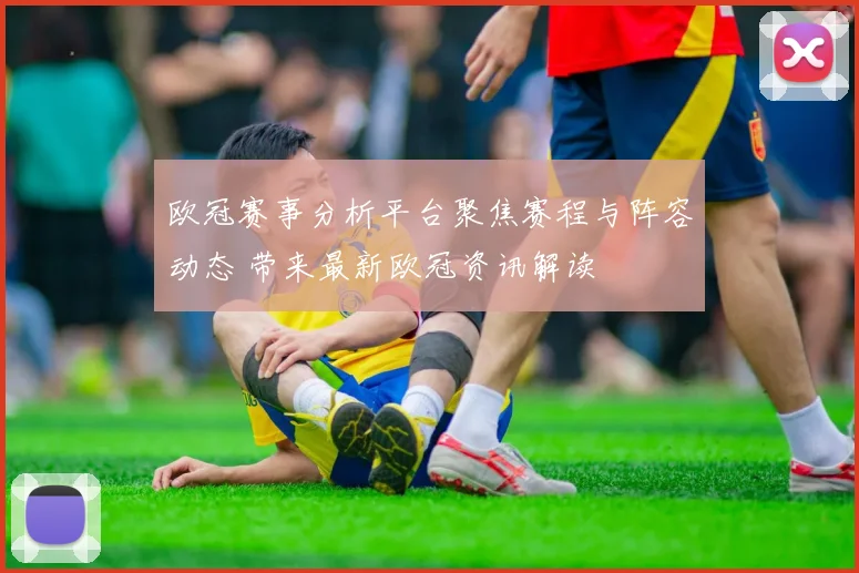 欧冠赛事分析平台聚焦赛程与阵容动态 带来最新欧冠资讯解读