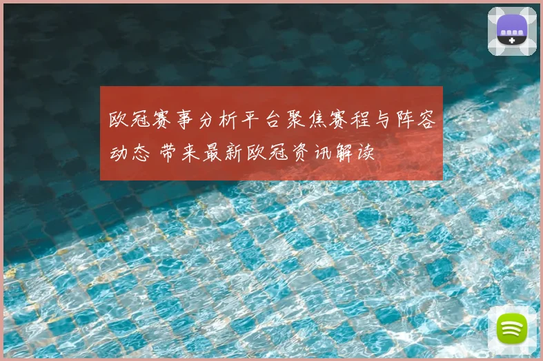 欧冠赛事分析平台聚焦赛程与阵容动态 带来最新欧冠资讯解读