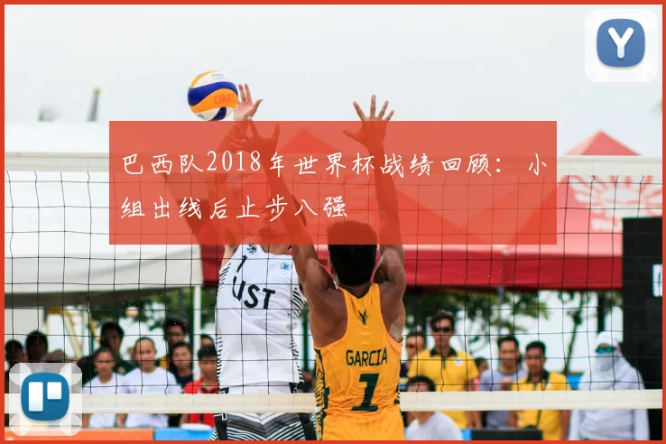 巴西队2018年世界杯战绩回顾：小组出线后止步八强
