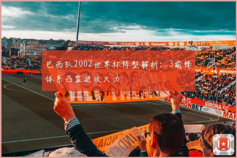 巴西队2002世界杯阵型解析：3前锋体系凸显进攻火力
