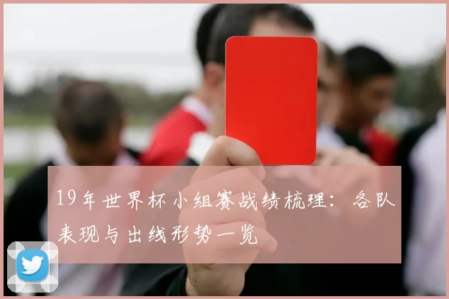 19年世界杯小组赛战绩梳理:各队表现与出线形势一览