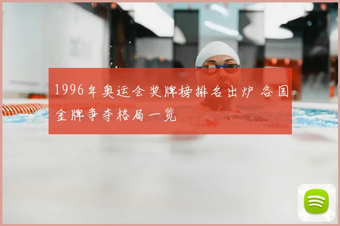 1996年奥运会奖牌榜排名出炉 各国金牌争夺格局一览